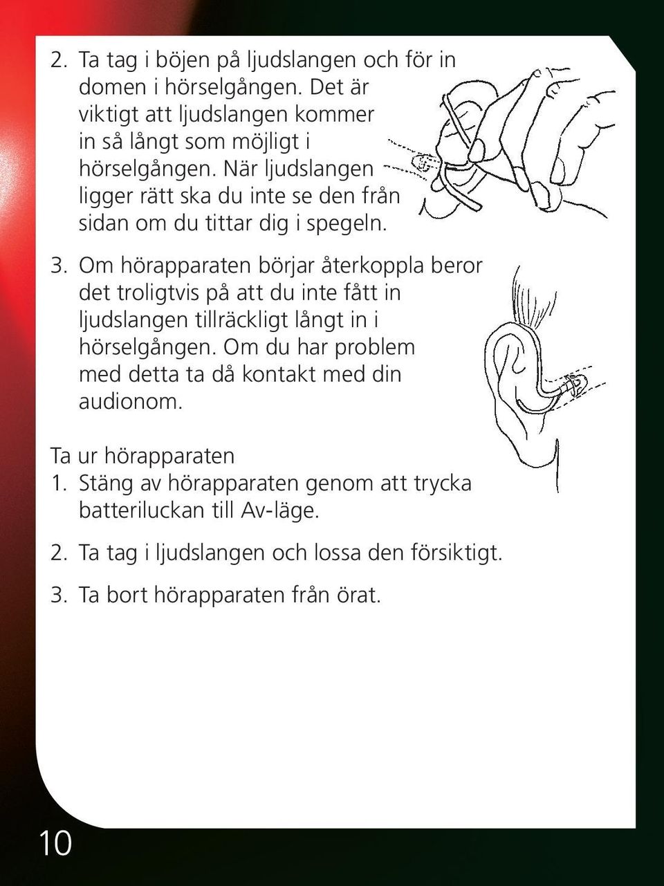 Om hörapparaten börjar återkoppla beror det troligtvis på att du inte fått in ljudslangen tillräckligt långt in i hörselgången.