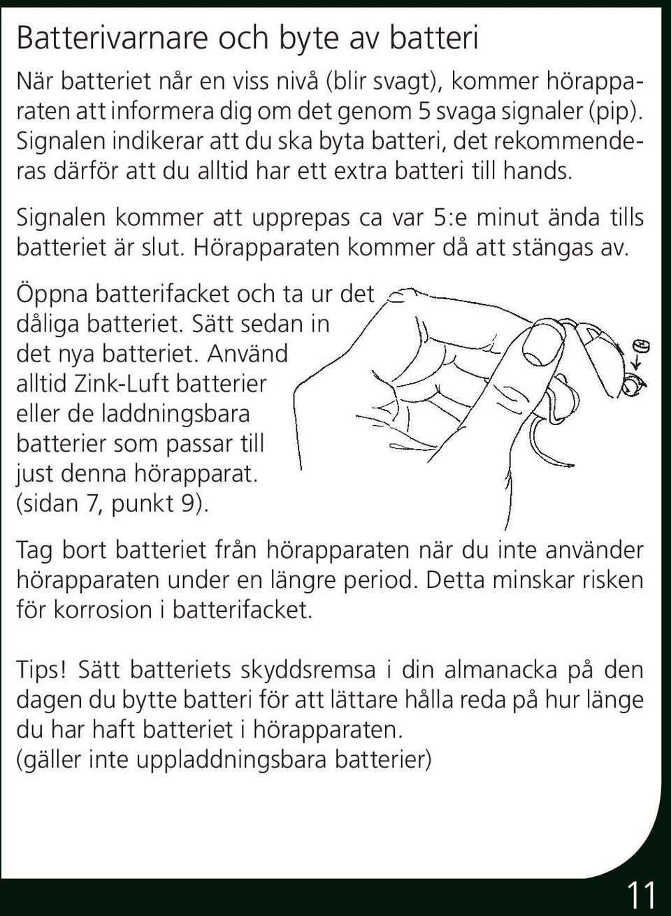 Hörapparaten kommer då att stängas av. Öppna batterifacket och ta ur det dåliga batteriet. Sätt sedan in det nya batteriet.