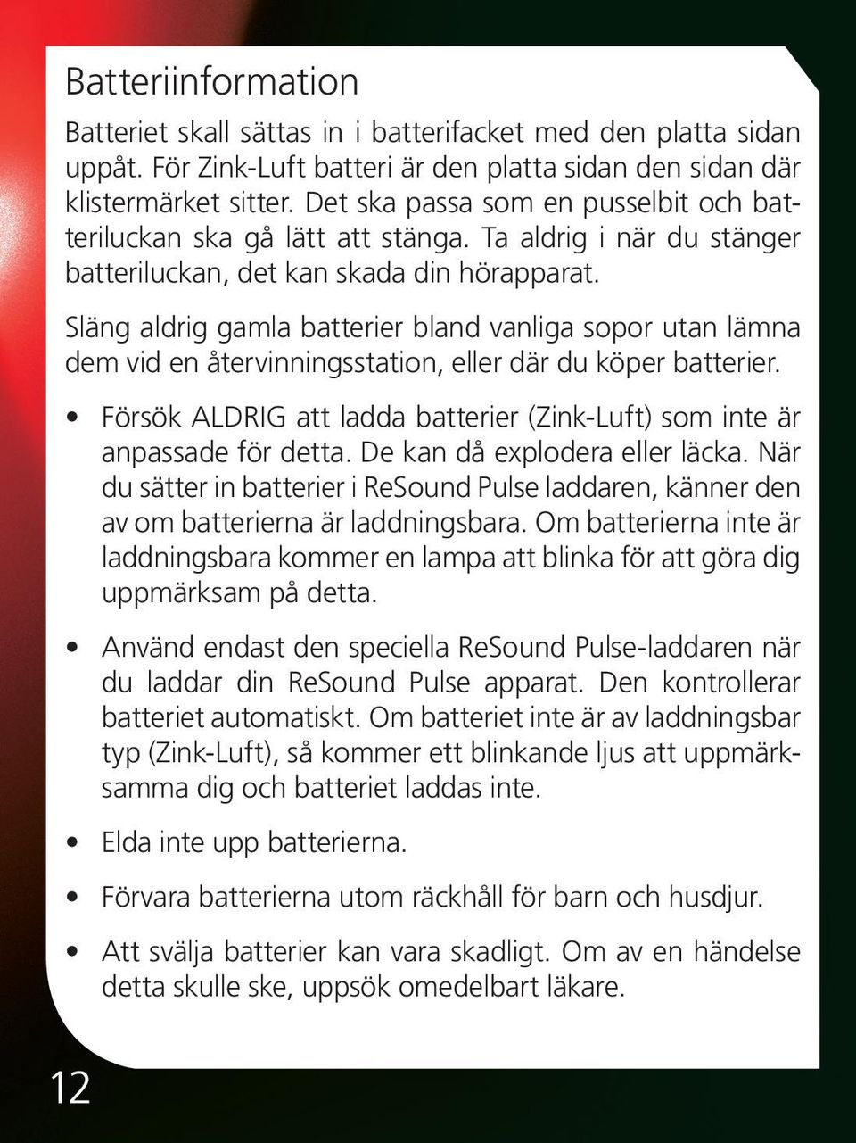 Släng aldrig gamla batterier bland vanliga sopor utan lämna dem vid en återvinningsstation, eller där du köper batterier. Försök ALDRIG att ladda batterier (Zink-Luft) som inte är anpassade för detta.
