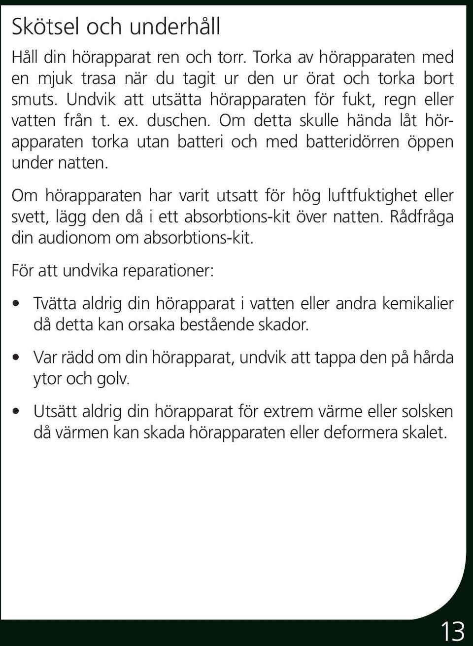 Om hörapparaten har varit utsatt för hög luftfuktighet eller svett, lägg den då i ett absorbtions-kit över natten. Rådfråga din audionom om absorbtions-kit.