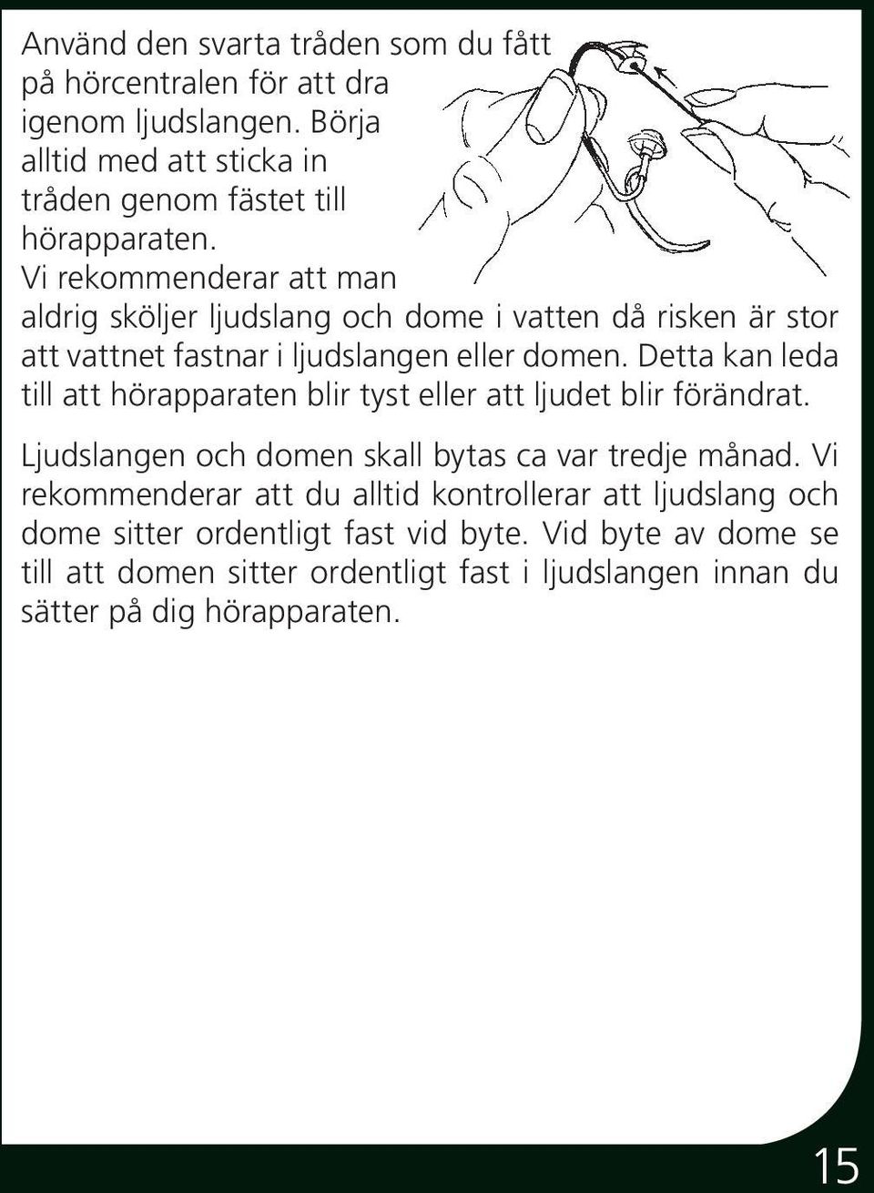 Detta kan leda till att hörapparaten blir tyst eller att ljudet blir förändrat. Ljudslangen och domen skall bytas ca var tredje månad.