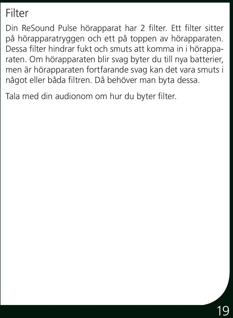 Dessa filter hindrar fukt och smuts att komma in i hörapparaten.