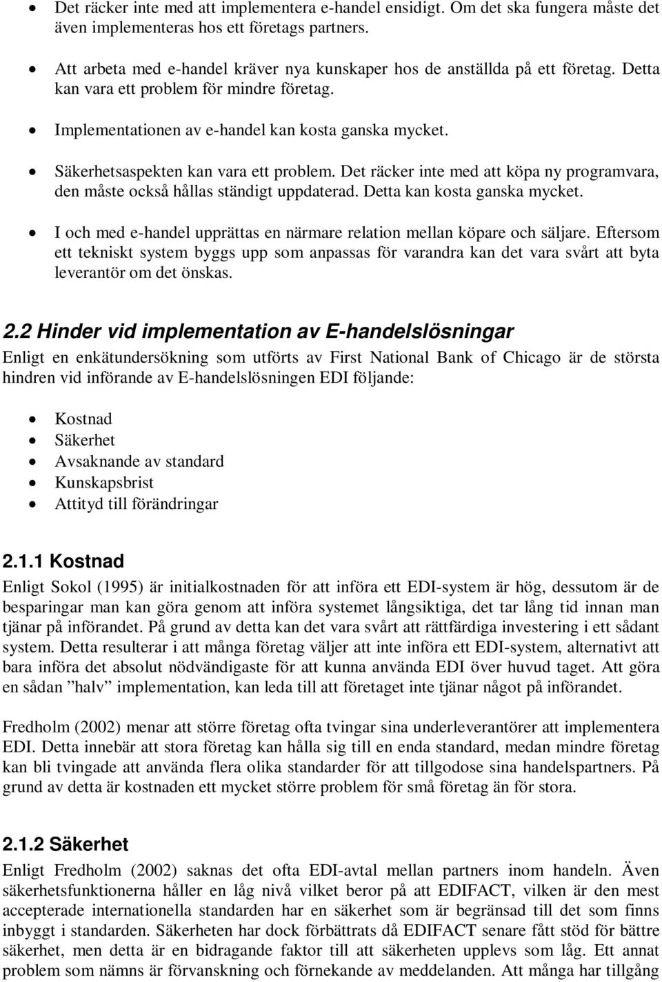 Säkerhetsaspekten kan vara ett problem. Det räcker inte med att köpa ny programvara, den måste också hållas ständigt uppdaterad. Detta kan kosta ganska mycket.