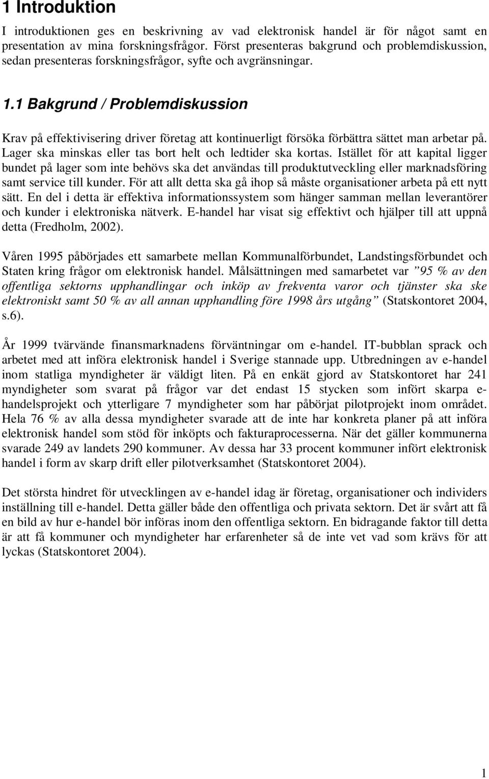 1 Bakgrund / Problemdiskussion Krav på effektivisering driver företag att kontinuerligt försöka förbättra sättet man arbetar på. Lager ska minskas eller tas bort helt och ledtider ska kortas.