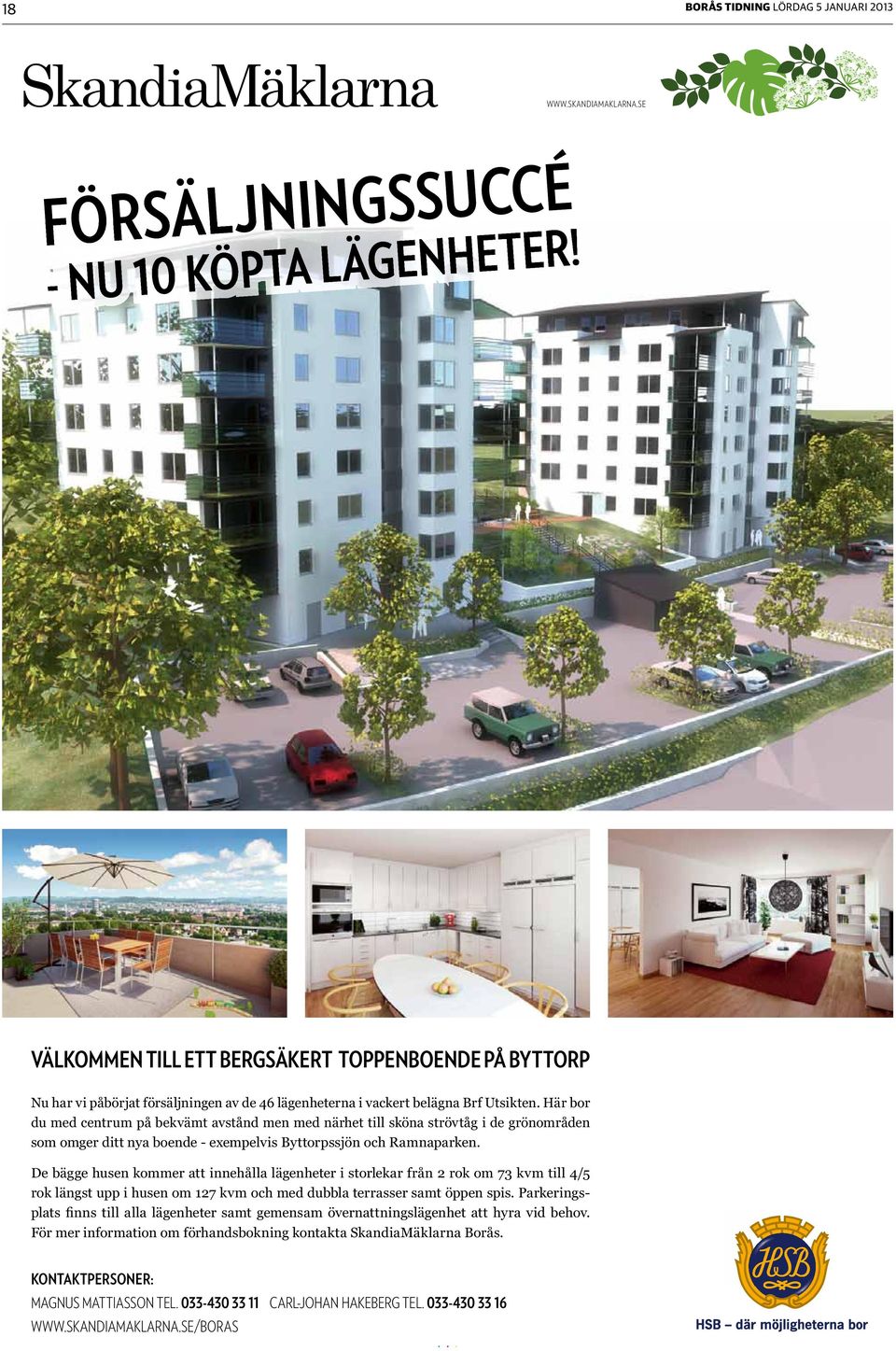 Här bor du med centrum på bekvämt avstånd men med närhet till sköna strövtåg i de grönområden som omger ditt nya boende - exempelvis Byttorpssjön och Ramnaparken.