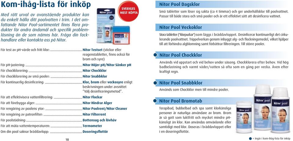 För test av ph-värde och fritt klor: För ph-justering: För chockklorering: För chockklorering av små pooler: För kontinuerlig desinficering: För att effektivisera vattenfiltrering: För att förebygga
