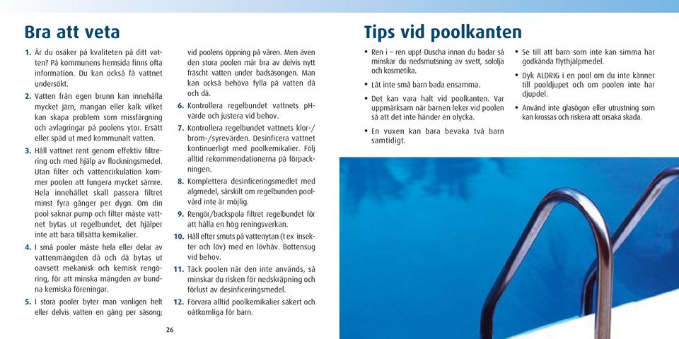 Håll vattnet rent genom effektiv filtrering och med hjälp av flockningsmedel. Utan filter och vattencirkulation kommer poolen att fungera mycket sämre.