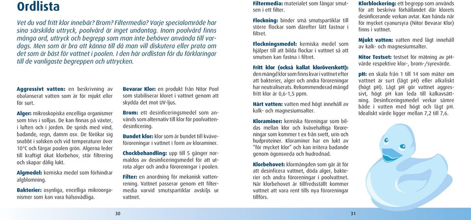 I den här ordlistan får du förklaringar till de vanligaste begreppen och uttrycken. Aggressivt vatten: en beskrivning av obalanserat vatten som är för mjukt eller för surt.
