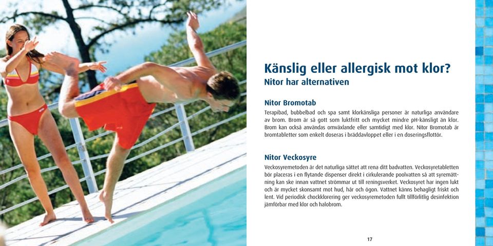 Nitor Bromotab är bromtabletter som enkelt doseras i bräddavloppet eller i en doseringsflottör. Nitor Veckosyre Veckosyremetoden är det naturliga sättet att rena ditt badvatten.