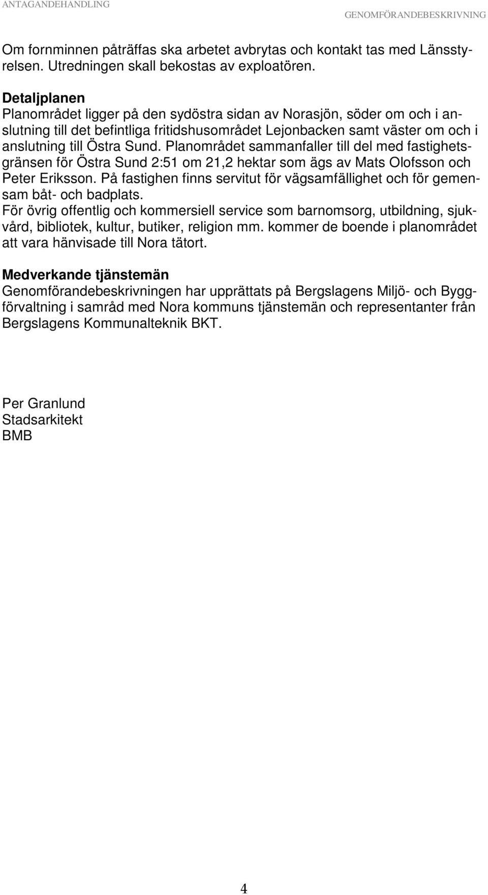 Planområdet sammanfaller till del med fastighetsgränsen för Östra Sund 2:51 om 21,2 hektar som ägs av Mats Olofsson och Peter Eriksson.