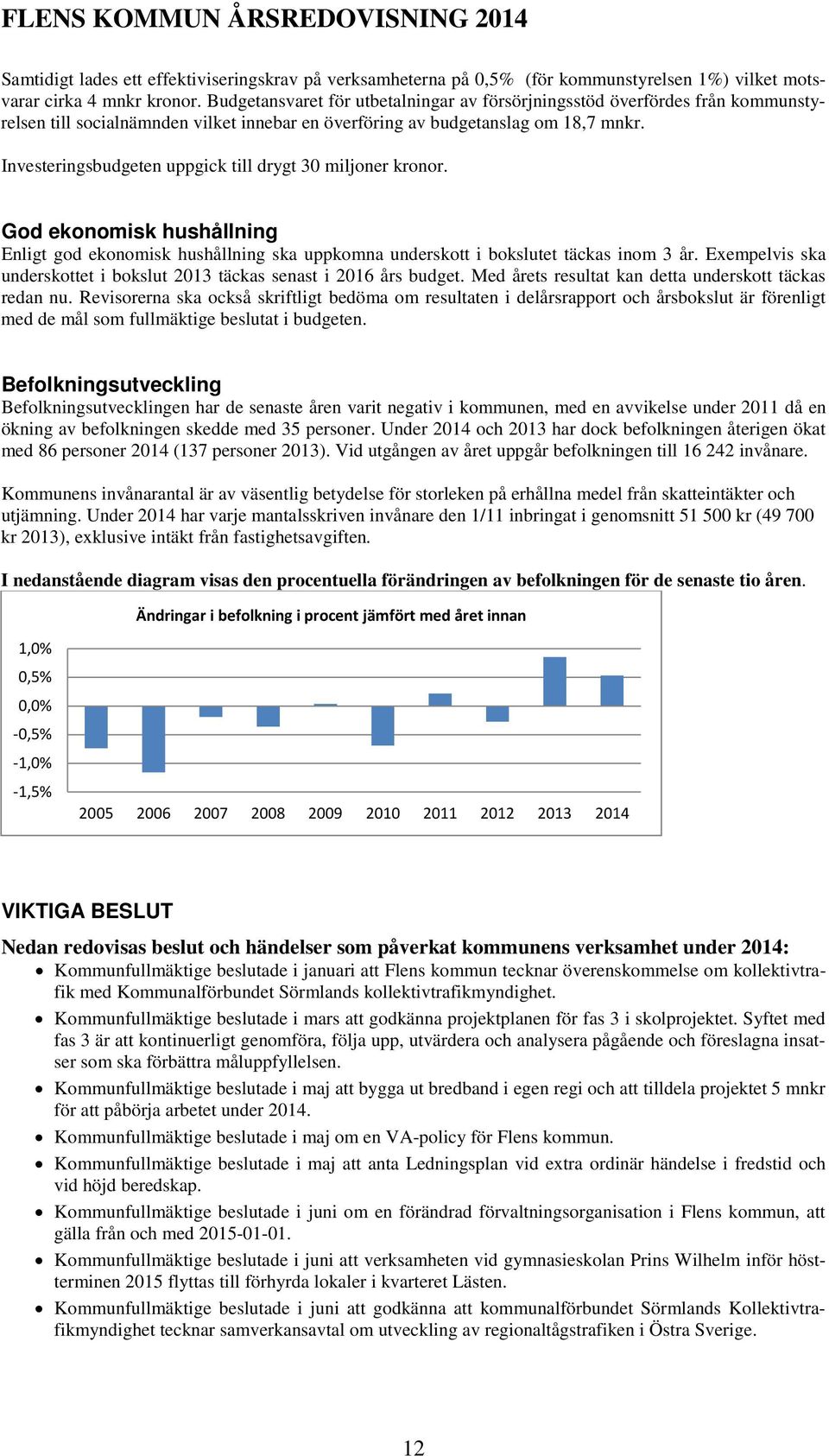 Investeringsbudgeten uppgick till drygt 30 miljoner kronor. God ekonomisk hushållning Enligt god ekonomisk hushållning ska uppkomna underskott i bokslutet täckas inom 3 år.