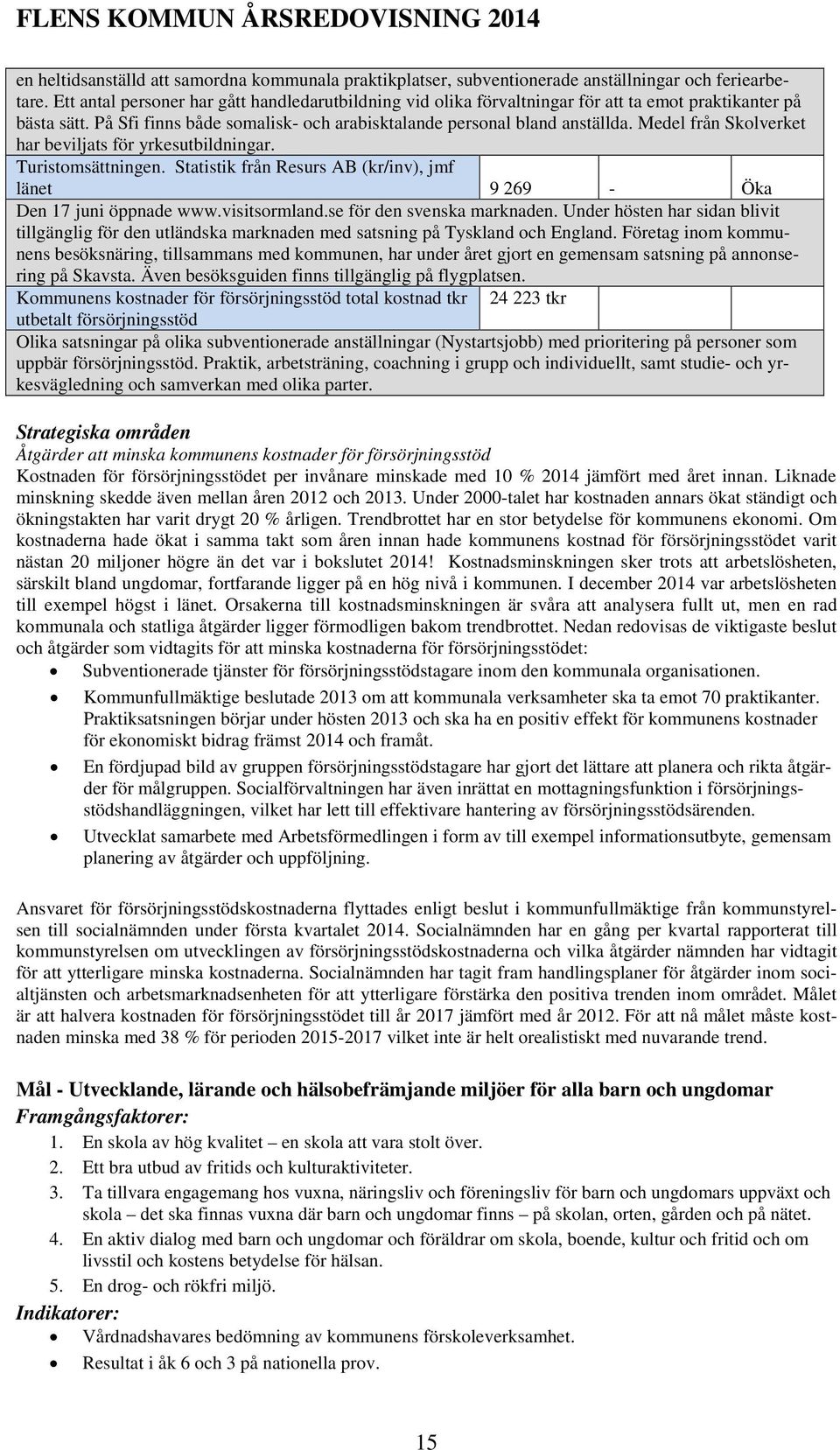 Medel från Skolverket har beviljats för yrkesutbildningar. Turistomsättningen. Statistik från Resurs AB (kr/inv), jmf länet 9 269 - Öka Den 17 juni öppnade www.visitsormland.