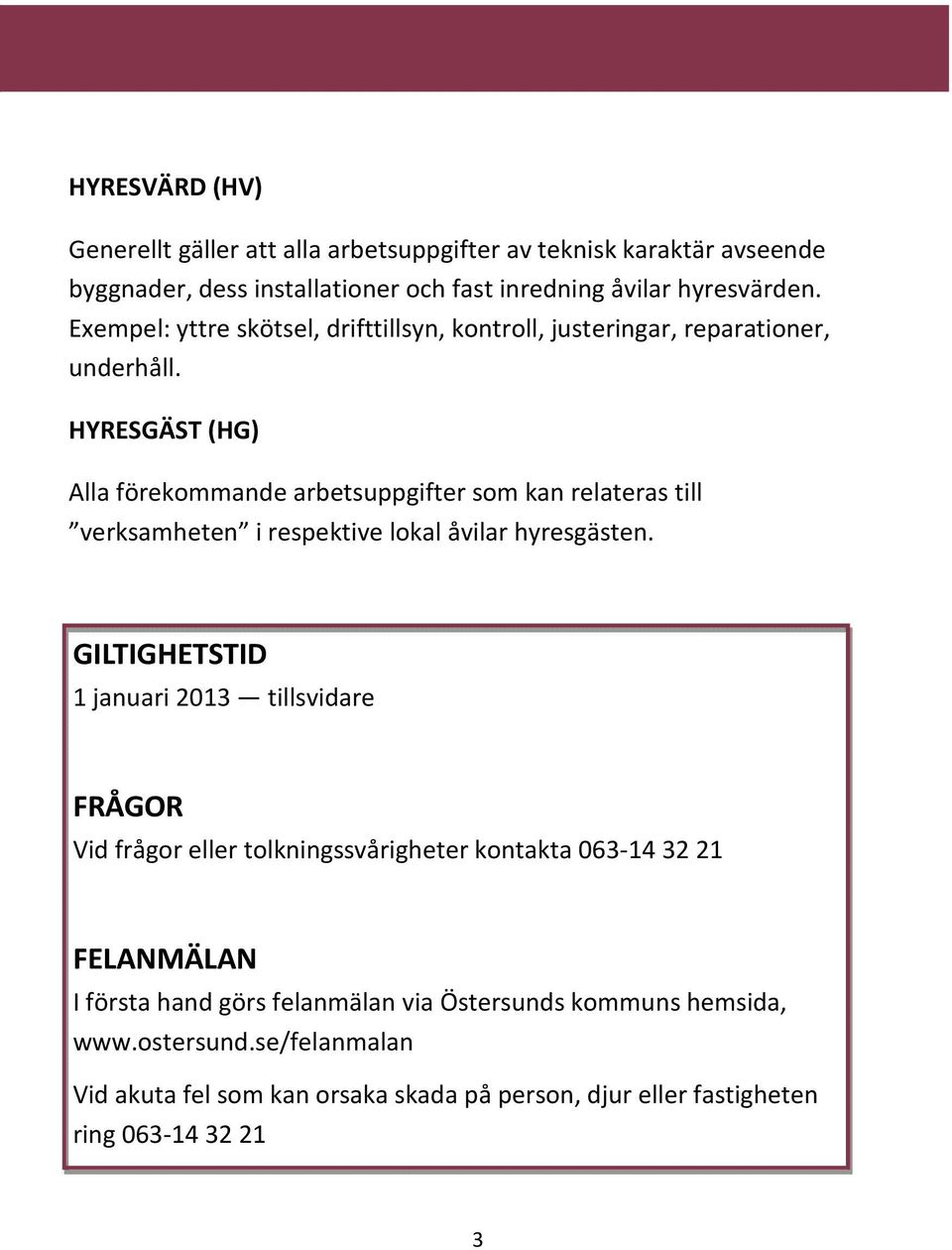 HYRESGÄST () Alla förekommande arbetsuppgifter som kan relateras till verksamheten i respektive lokal åvilar hyresgästen.