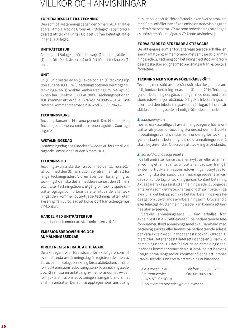 UNIT En (1) unit består av en (1) aktie och en (1) teckningsoption av serie TO 1. Tre (3) teckningsoptioner berättigar till teckning av en (1) ny aktie i Ambia Trading Group AB (publ).