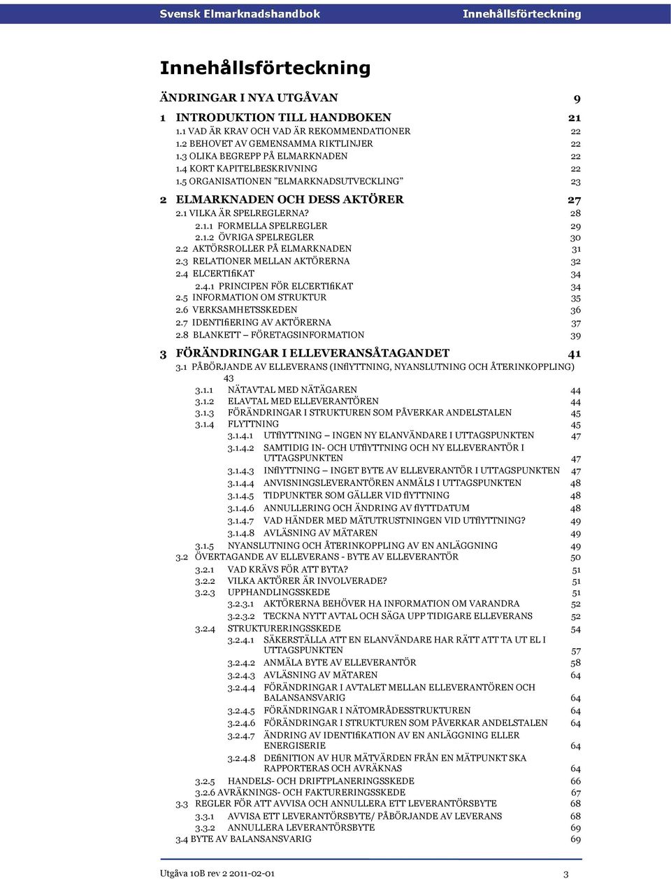 1.2 ÖVRIGA SPELREGLER 30 2.2 AKTÖRSROLLER PÅ ELMARKNADEN 31 2.3 RELATIONER MELLAN AKTÖRERNA 32 2.4 ELCERTIfiKAT 34 2.4.1 PRINCIPEN FÖR ELCERTIfiKAT 2.5 INFORMATION OM STRUKTUR 34 35 2.