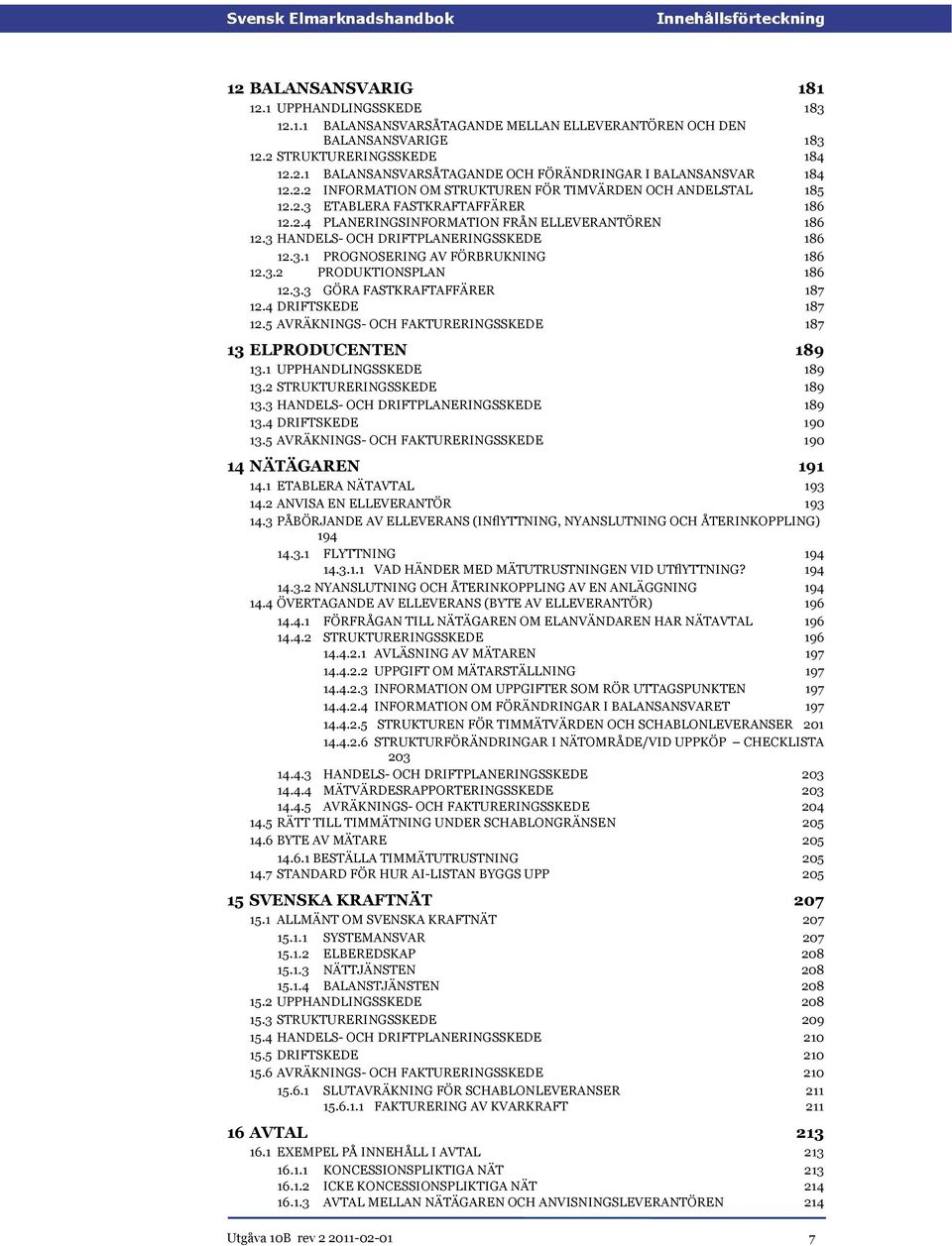 3.2 PRODUKTIONSPLAN 186 186 12.3.3 GÖRA FASTKRAFTAFFÄRER 12.4 DRIFTSKEDE 187 187 12.5 AVRÄKNINGS- OCH FAKTURERINGSSKEDE 187 13 ELPRODUCENTEN 189 13.1 UPPHANDLINGSSKEDE 13.