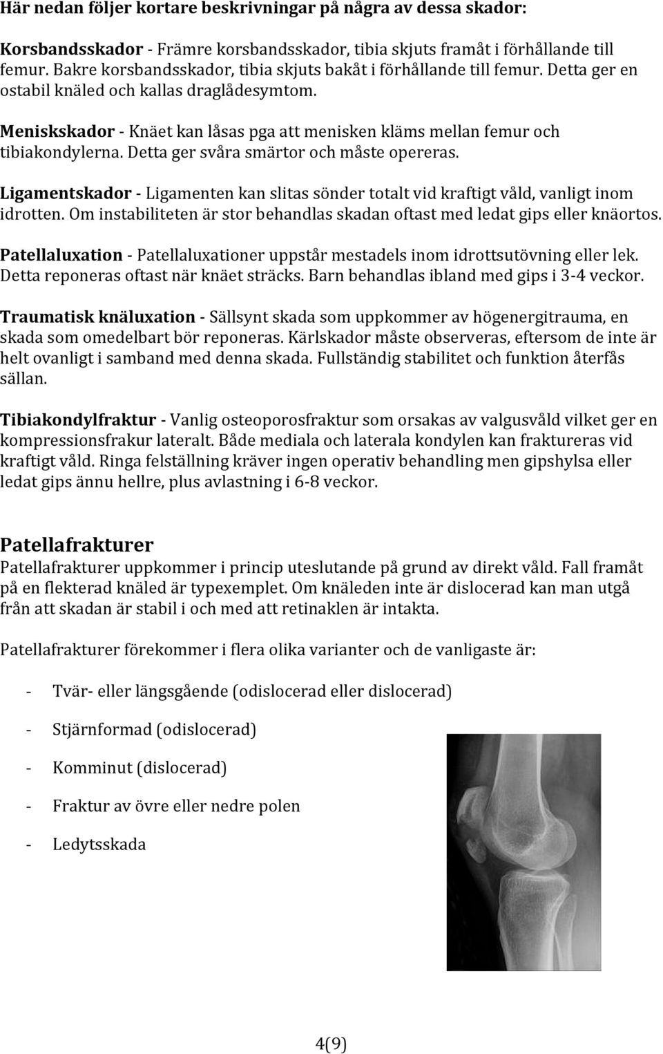 Meniskskador Knäet kan låsas pga att menisken kläms mellan femur och tibiakondylerna. Detta ger svåra smärtor och måste opereras.