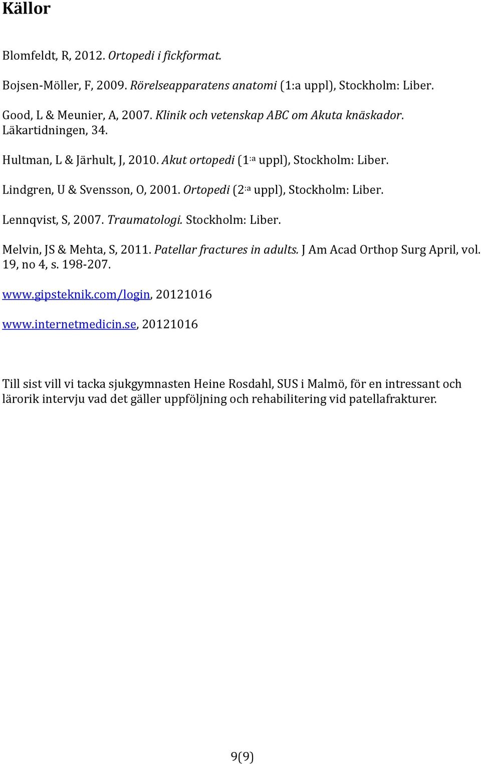 Ortopedi (2 :a uppl), Stockholm: Liber. Lennqvist, S, 2007. Traumatologi. Stockholm: Liber. Melvin, JS & Mehta, S, 2011. Patellar fractures in adults. J Am Acad Orthop Surg April, vol.