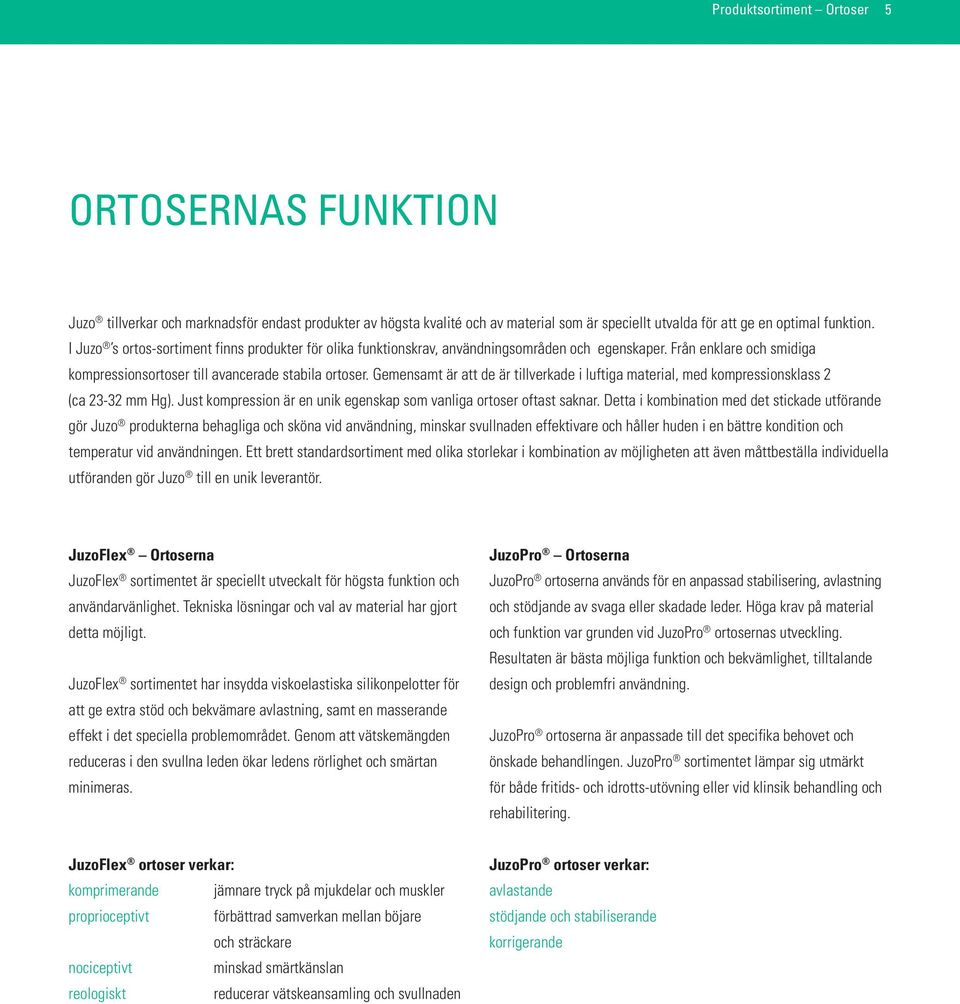 Gemensamt är att de är tillverkade i luftiga material, med kompressionsklass 2 (ca 23-32 mm Hg). Just kompression är en unik egenskap som vanliga ortoser oftast saknar.