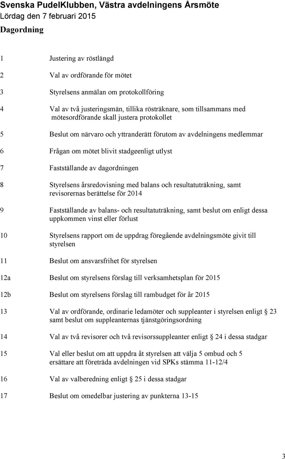 stadgeenligt utlyst 7 Fastställande av dagordningen 8 Styrelsens årsredovisning med balans och resultatuträkning, samt revisorernas berättelse för 2014 9 Fastställande av balans- och