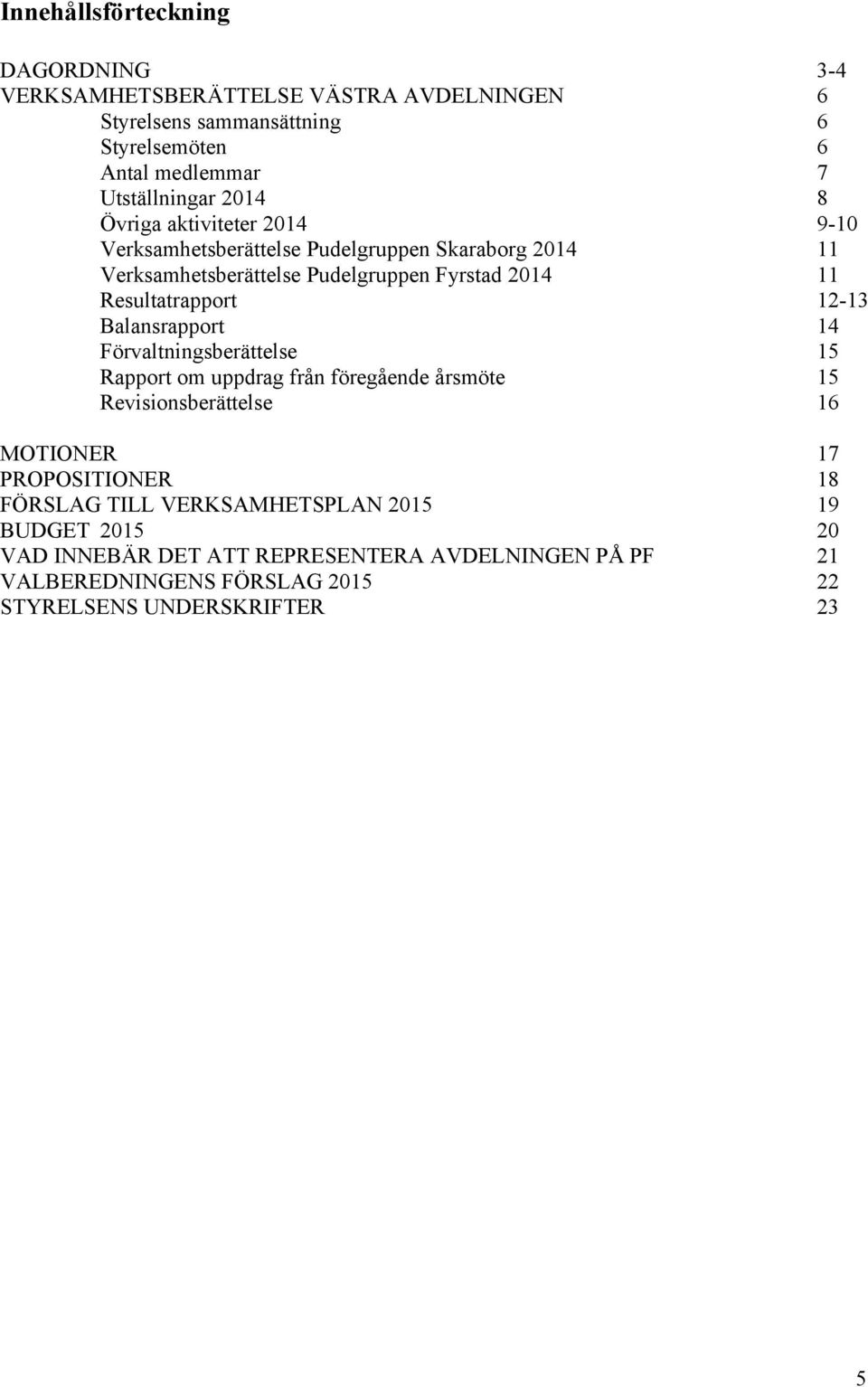 Förvaltningsberättelse Rapport om uppdrag från föregående årsmöte Revisionsberättelse 3-4 6 6 6 7 8 9-10 11 11 12-13 14 15 15 16 MOTIONER PROPOSITIONER