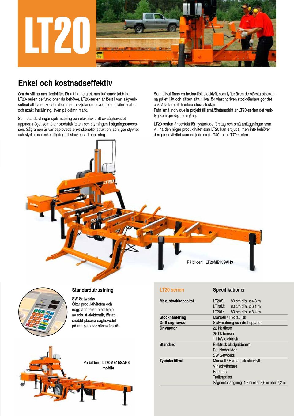 Som standard ingår självmatning och elektrisk drift av såghuvudet upp/ner, något som ökar produktiviteten och styrningen i sågningsprocessen.