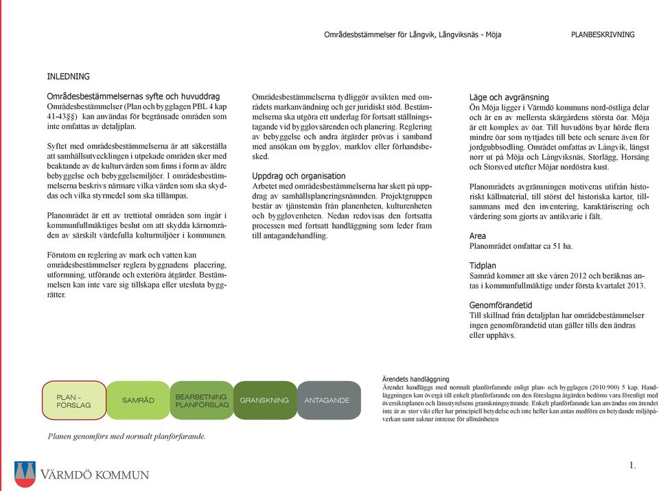 I områdesbestämmelserna beskrivs närmare vilka värden som ska skyddas och vilka styrmedel som ska tillämpas.