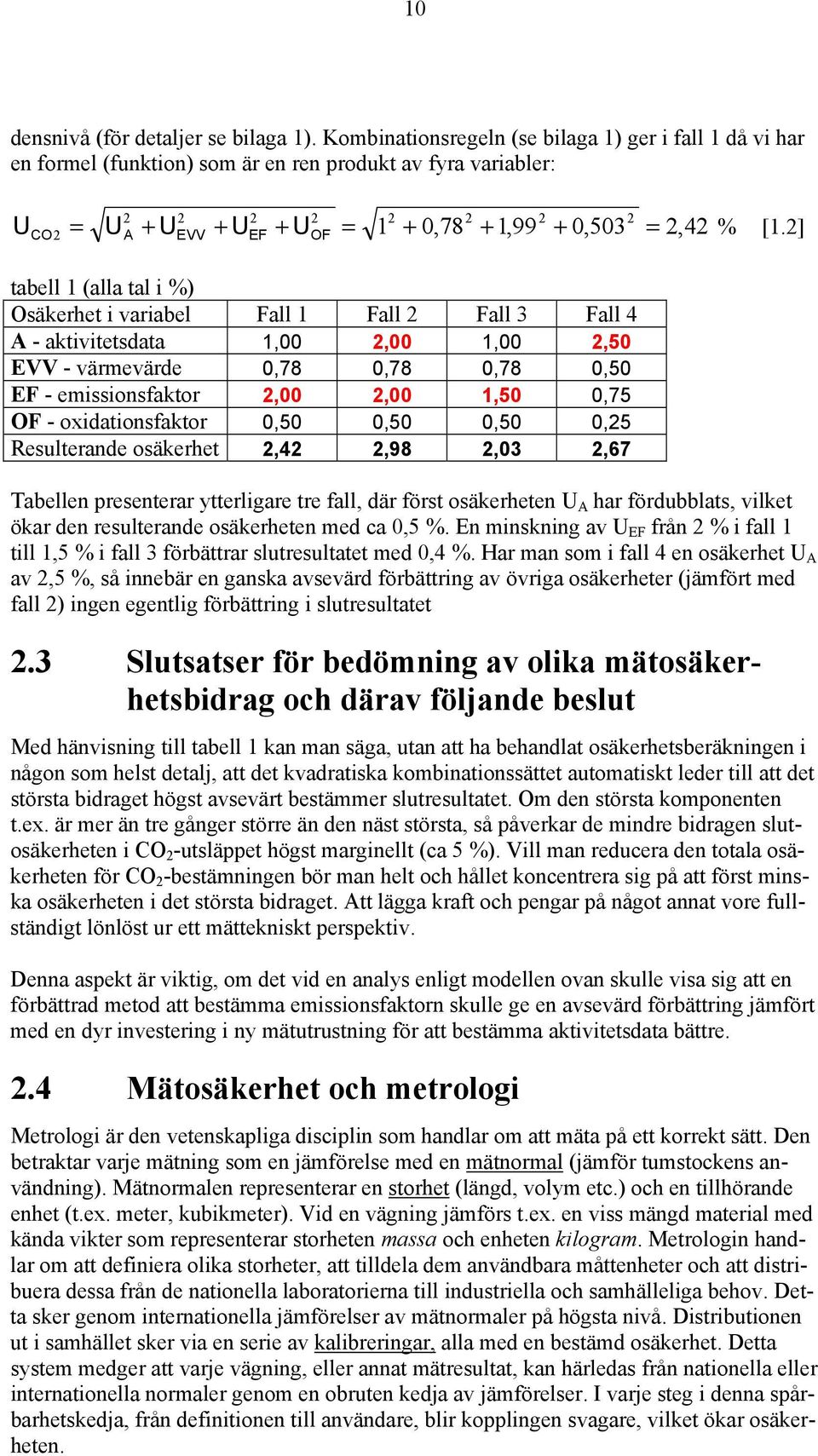 2] CO2 = A EVV EF OF = tabell 1 (alla tal i %) Osäkerhet i variabel Fall 1 Fall 2 Fall 3 Fall 4 A - aktivitetsdata 1,00 2,00 1,00 2,50 EVV - värmevärde 0,78 0,78 0,78 0,50 EF - emissionsfaktor 2,00