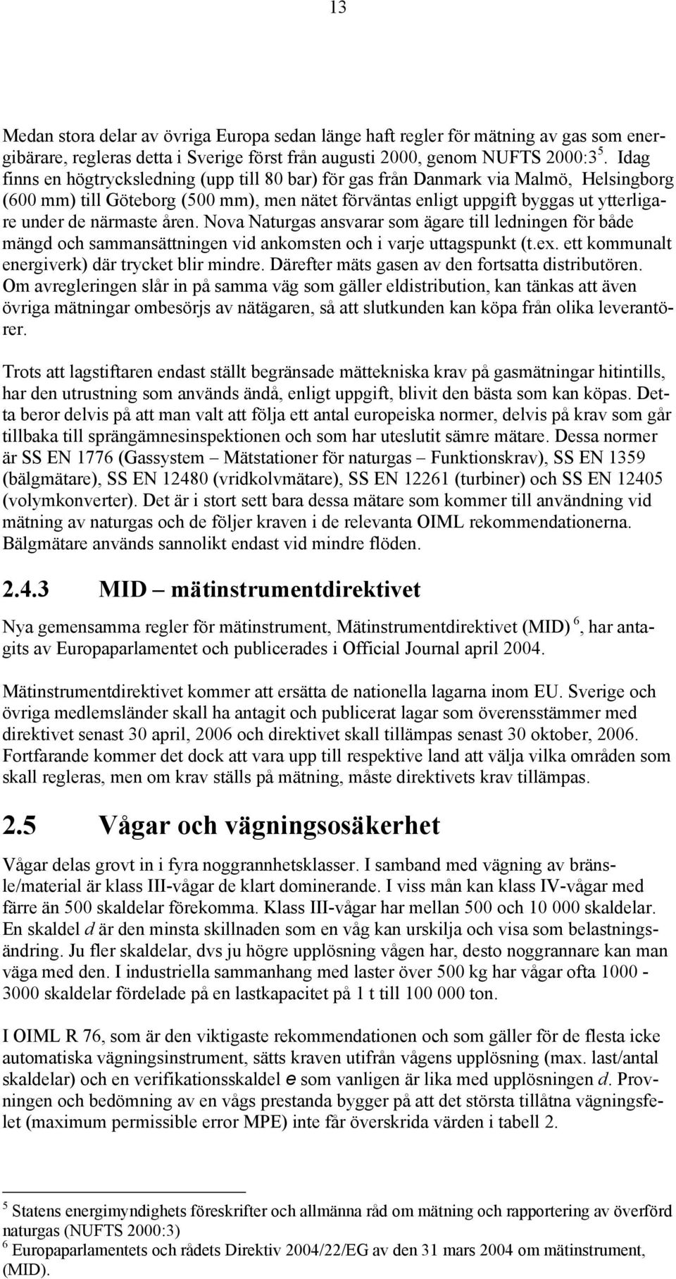 närmaste åren. Nova Naturgas ansvarar som ägare till ledningen för både mängd och sammansättningen vid ankomsten och i varje uttagspunkt (t.ex. ett kommunalt energiverk) där trycket blir mindre.