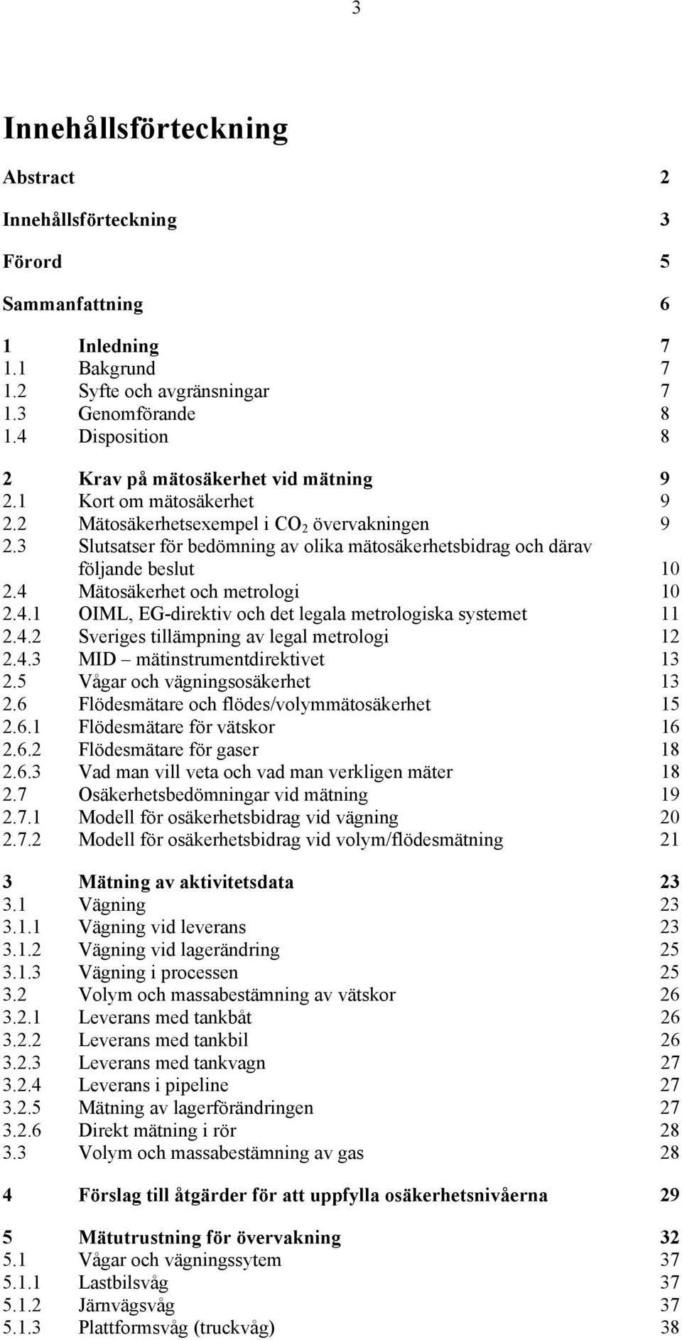 3 Slutsatser för bedömning av olika mätosäkerhetsbidrag och därav följande beslut 10 2.4 Mätosäkerhet och metrologi 10 2.4.1 OIML, EG-direktiv och det legala metrologiska systemet 11 2.4.2 Sveriges tillämpning av legal metrologi 12 2.