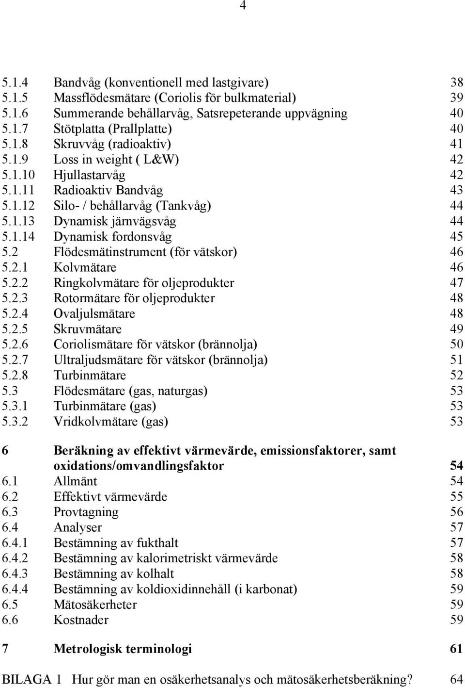 2 Flödesmätinstrument (för vätskor) 46 5.2.1 Kolvmätare 46 5.2.2 Ringkolvmätare för oljeprodukter 47 5.2.3 Rotormätare för oljeprodukter 48 5.2.4 Ovaljulsmätare 48 5.2.5 Skruvmätare 49 5.2.6 Coriolismätare för vätskor (brännolja) 50 5.