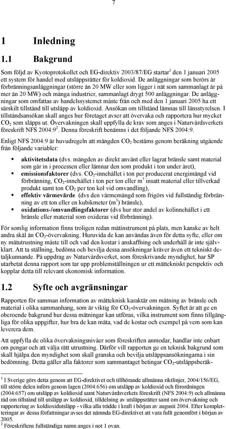 De anläggningar som omfattas av handelssystemet måste från och med den 1 januari 2005 ha ett särskilt tillstånd till utsläpp av koldioxid. Ansökan om tillstånd lämnas till länsstyrelsen.