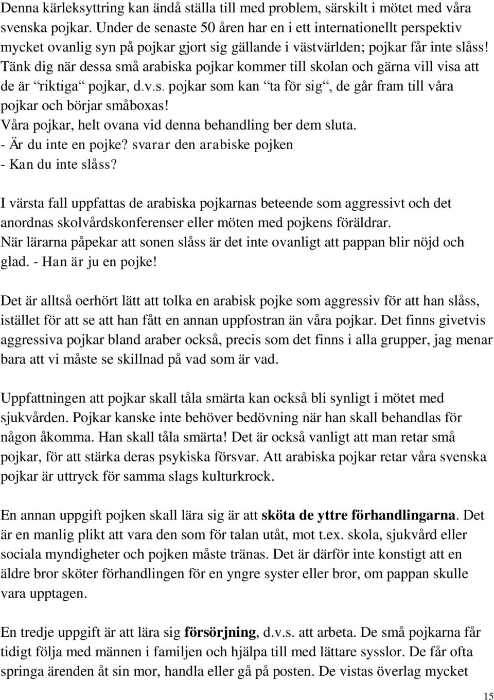 Tänk dig när dessa små arabiska pojkar kommer till skolan och gärna vill visa att de är riktiga pojkar, d.v.s. pojkar som kan ta för sig, de går fram till våra pojkar och börjar småboxas!