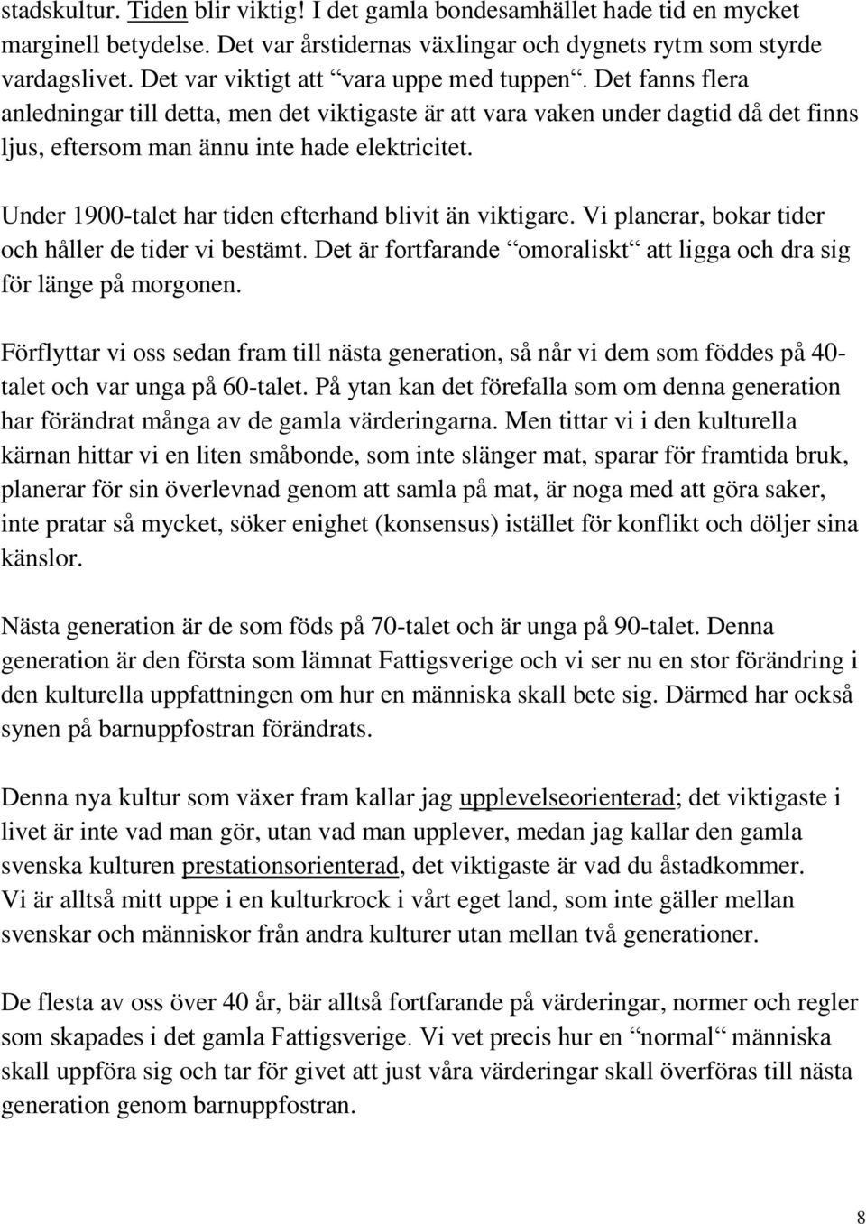 Under 1900-talet har tiden efterhand blivit än viktigare. Vi planerar, bokar tider och håller de tider vi bestämt. Det är fortfarande omoraliskt att ligga och dra sig för länge på morgonen.