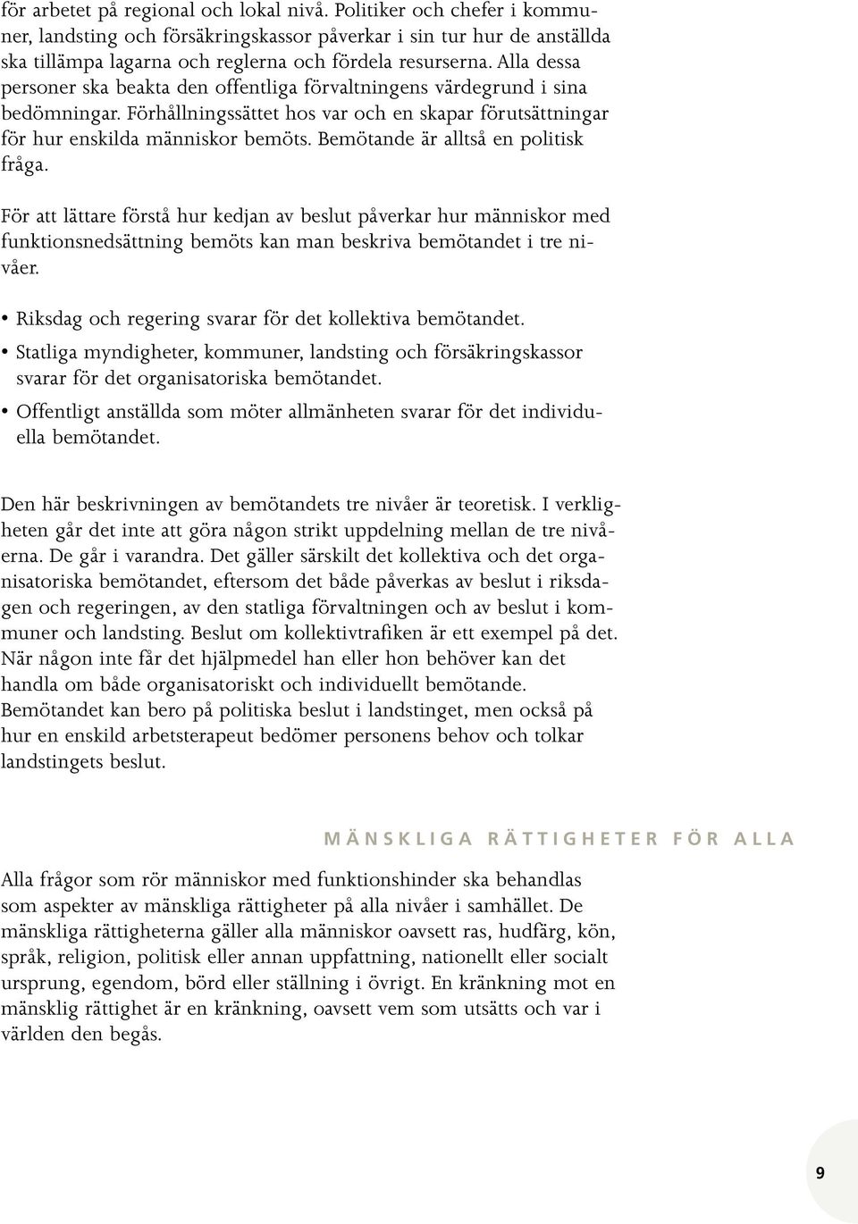 Bemötande är alltså en politisk fråga. För att lättare förstå hur kedjan av beslut påverkar hur människor med funktionsnedsättning bemöts kan man beskriva bemötandet i tre nivåer.