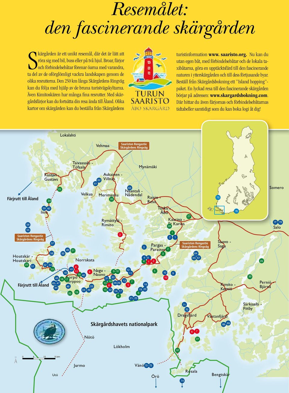 Den 250 km långa Skärgårdens Ringväg kan du följa med hjälp av de bruna turistvägskyltarna. Även Kimitoskären har många fina resrutter. Med skärgårdsfärjor kan du fortsätta din resa ända till Åland.