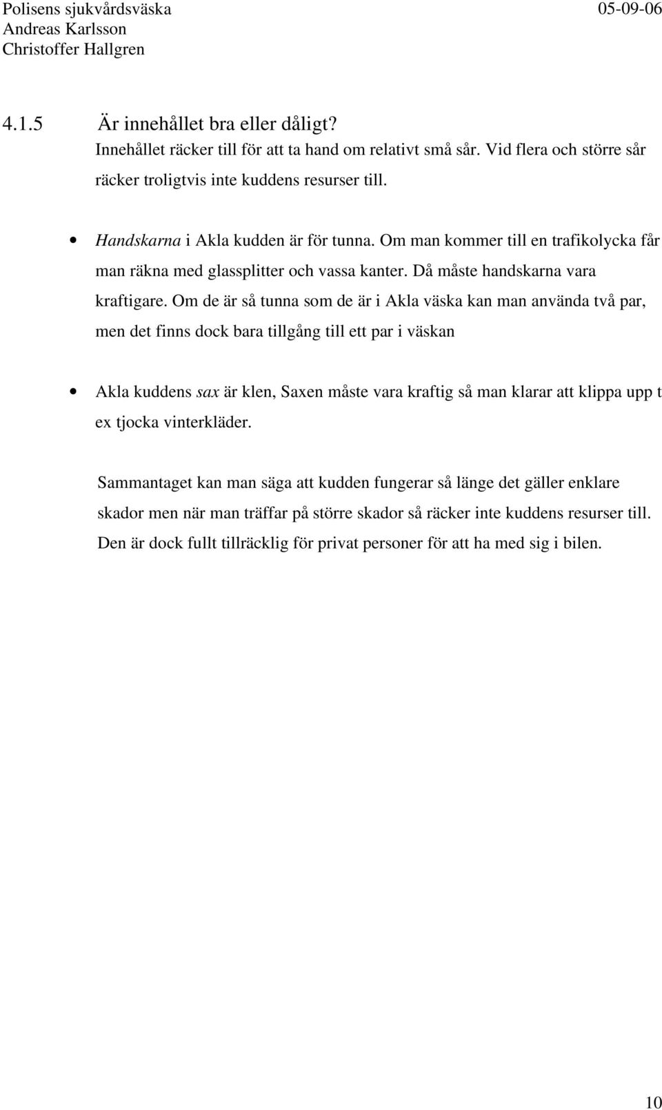 Om de är så tunna som de är i Akla väska kan man använda två par, men det finns dock bara tillgång till ett par i väskan Akla kuddens sax är klen, Saxen måste vara kraftig så man klarar att klippa