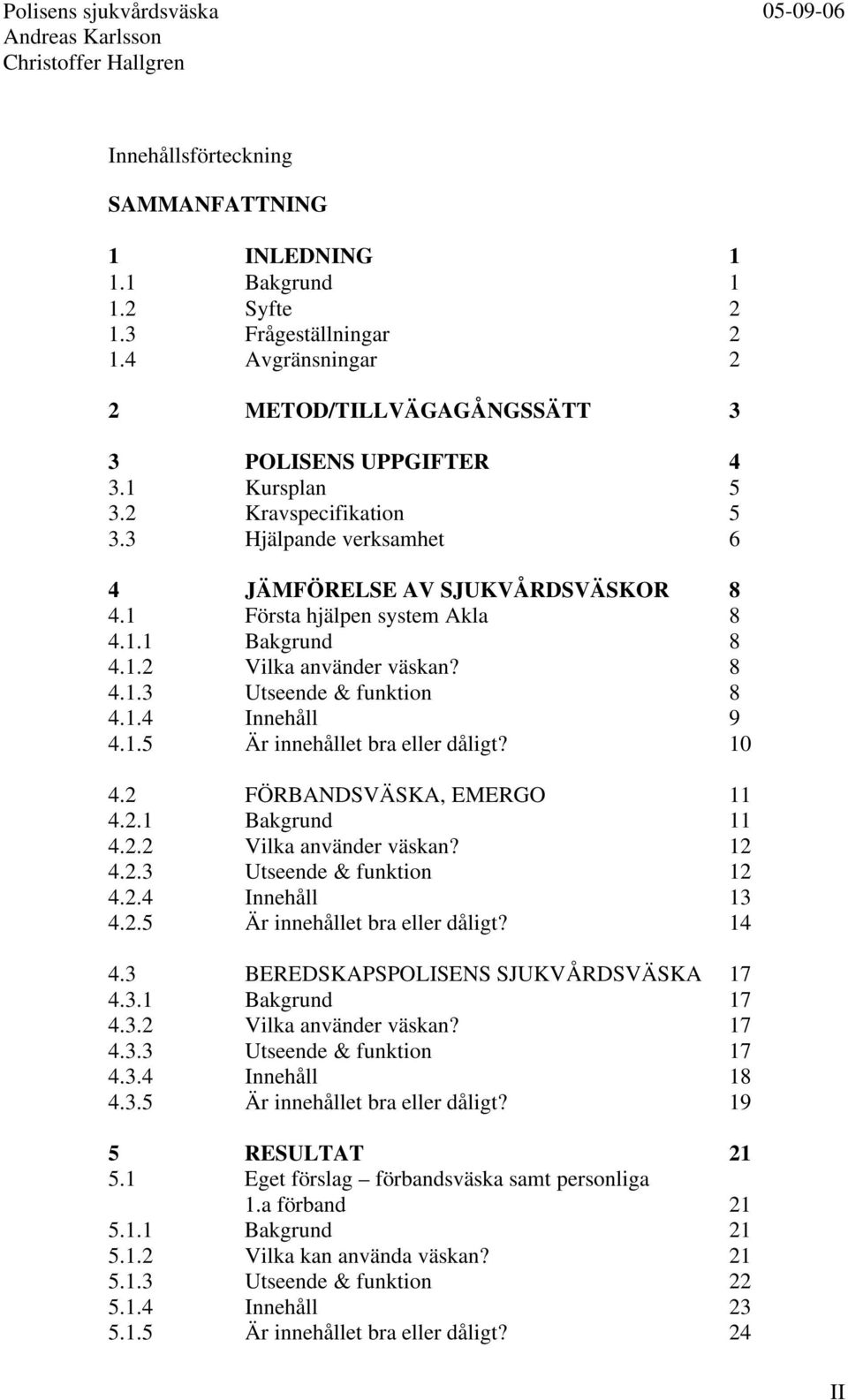 1.5 Är innehållet bra eller dåligt? 10 4.2 FÖRBANDSVÄSKA, EMERGO 11 4.2.1 Bakgrund 11 4.2.2 Vilka använder väskan? 12 4.2.3 Utseende & funktion 12 4.2.4 Innehåll 13 4.2.5 Är innehållet bra eller dåligt? 14 4.