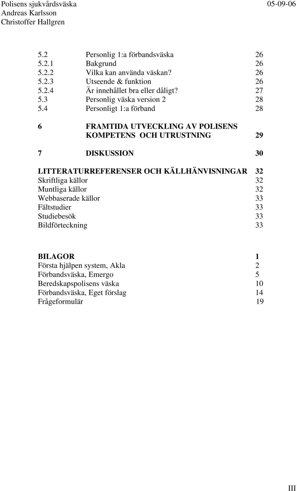 4 Personligt 1:a förband 28 6 FRAMTIDA UTVECKLING AV POLISENS KOMPETENS OCH UTRUSTNING 29 7 DISKUSSION 30 LITTERATURREFERENSER OCH KÄLLHÄNVISNINGAR