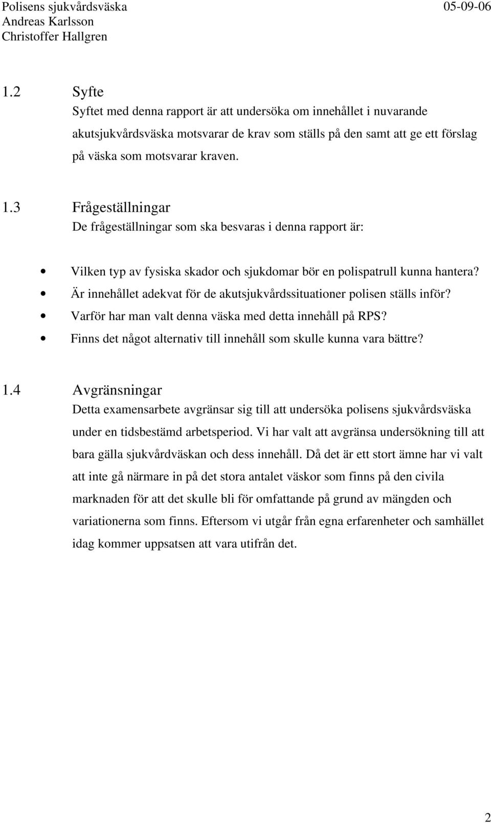 Är innehållet adekvat för de akutsjukvårdssituationer polisen ställs inför? Varför har man valt denna väska med detta innehåll på RPS?