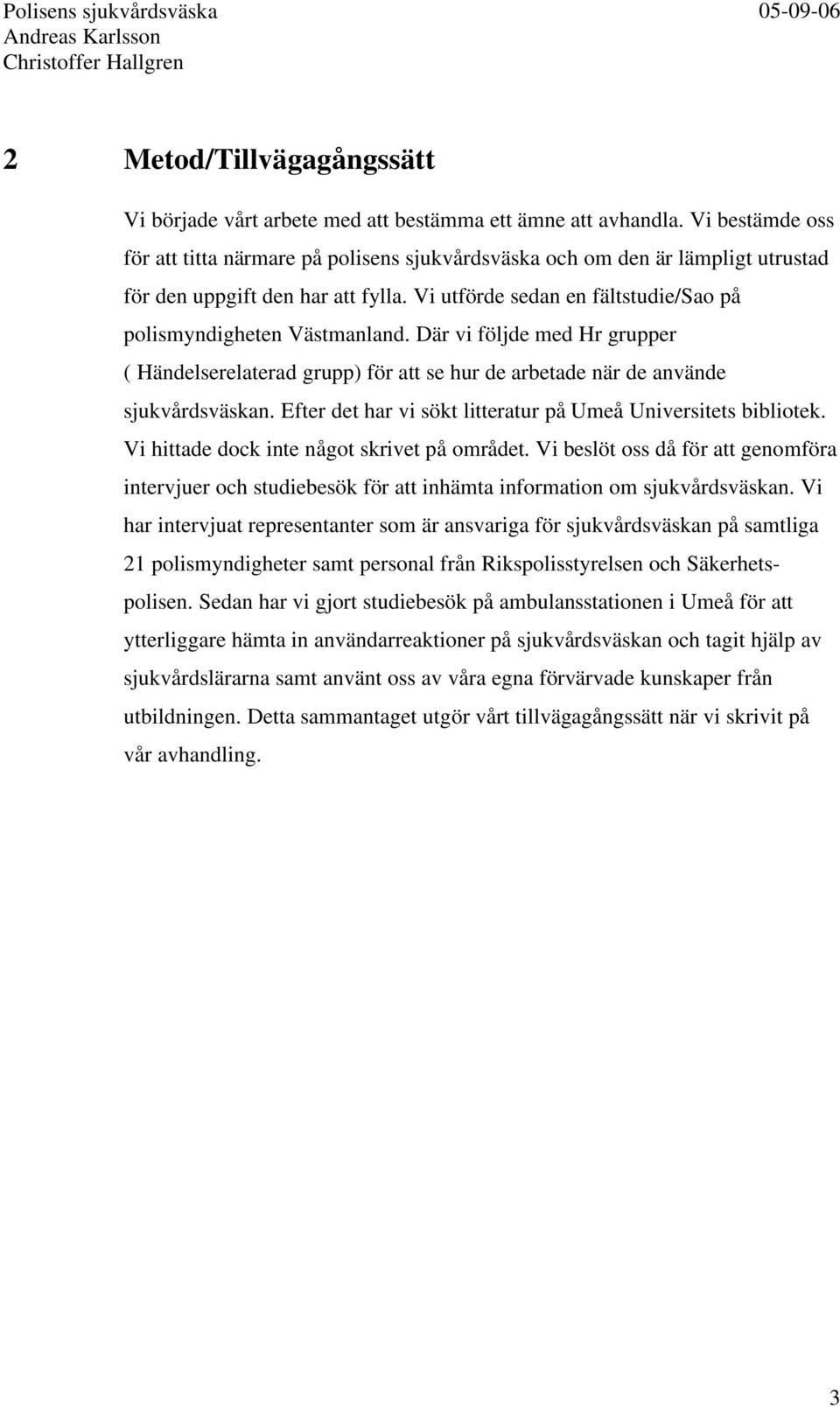 Där vi följde med Hr grupper ( Händelserelaterad grupp) för att se hur de arbetade när de använde sjukvårdsväskan. Efter det har vi sökt litteratur på Umeå Universitets bibliotek.