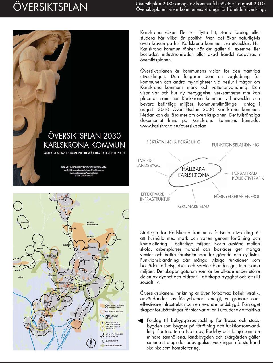 Hur Karlskrona kommun tänker när det gäller till exempel fl er bostäder, industriområden eller ökad handel redovisas i översiktsplanen.