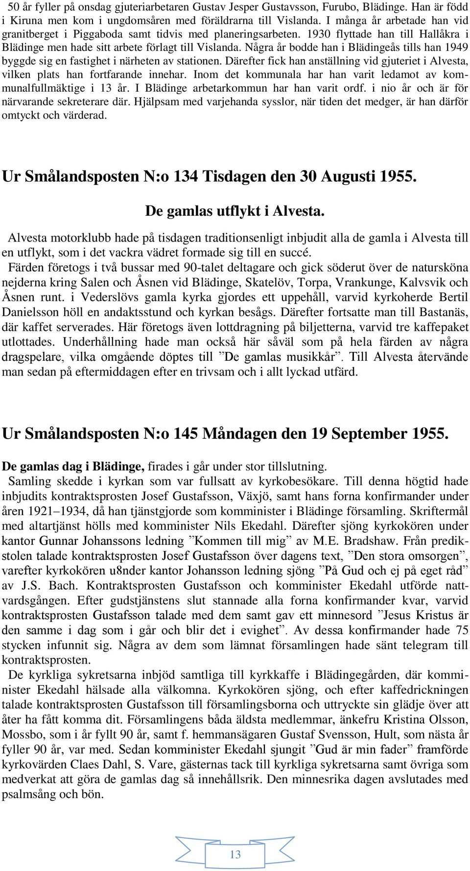 Några år bodde han i Blädingeås tills han 1949 byggde sig en fastighet i närheten av stationen. Därefter fick han anställning vid gjuteriet i Alvesta, vilken plats han fortfarande innehar.