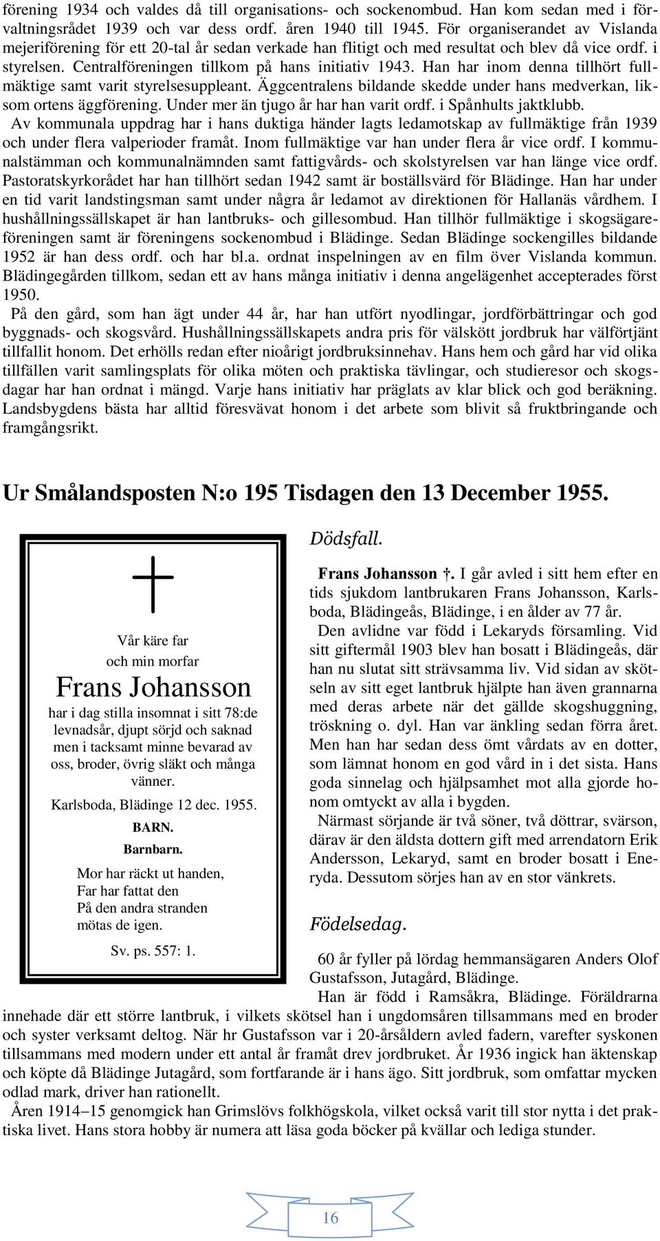 Han har inom denna tillhört fullmäktige samt varit styrelsesuppleant. Äggcentralens bildande skedde under hans medverkan, liksom ortens äggförening. Under mer än tjugo år har han varit ordf.