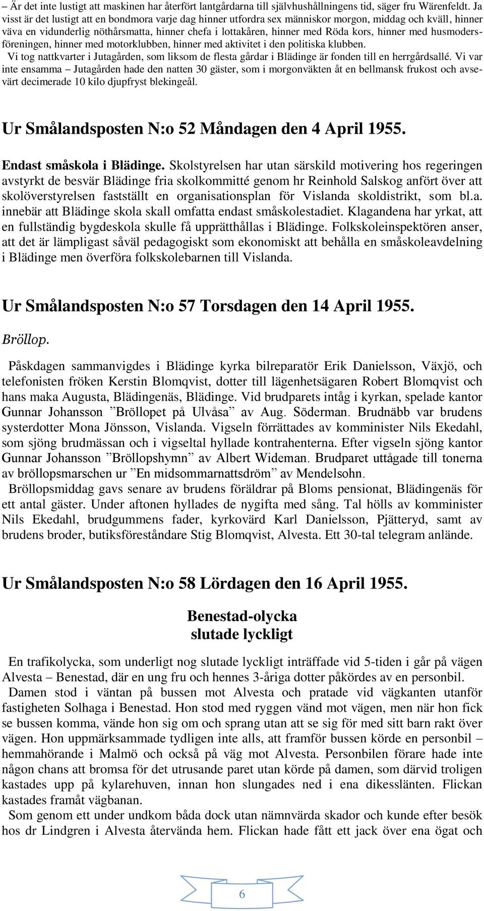 hinner med husmodersföreningen, hinner med motorklubben, hinner med aktivitet i den politiska klubben.