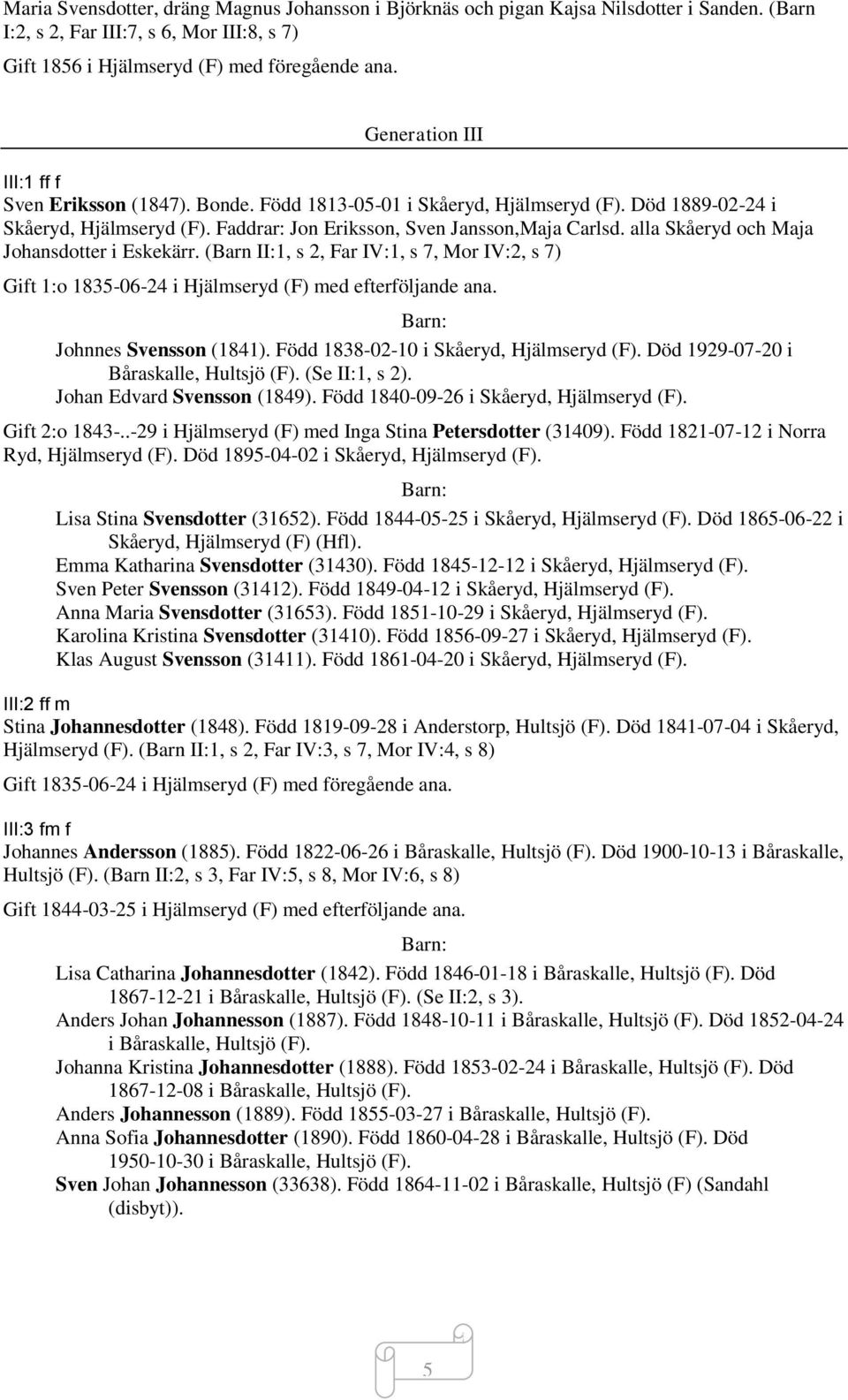 alla Skåeryd och Maja Johansdotter i Eskekärr. (Barn II:1, s 2, Far IV:1, s 7, Mor IV:2, s 7) Gift 1:o 1835-06-24 i Hjälmseryd (F) med efterföljande ana. Johnnes Svensson (1841).