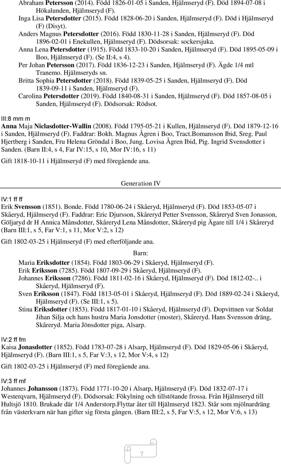 Anna Lena Petersdotter (1915). Född 1833-10-20 i Sanden, Hjälmseryd (F). Död 1895-05-09 i Boo, Hjälmseryd (F). (Se II:4, s 4). Per Johan Petersson (2017). Född 1836-12-23 i Sanden, Hjälmseryd (F).