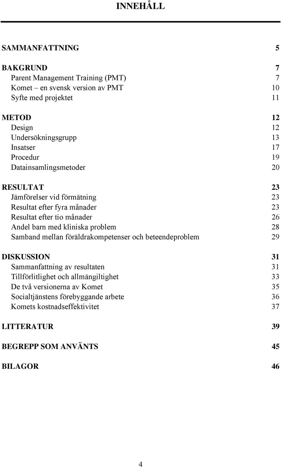 månader 26 Andel barn med kliniska problem 28 Samband mellan föräldrakompetenser och beteendeproblem 29 DISKUSSION 31 Sammanfattning av resultaten 31