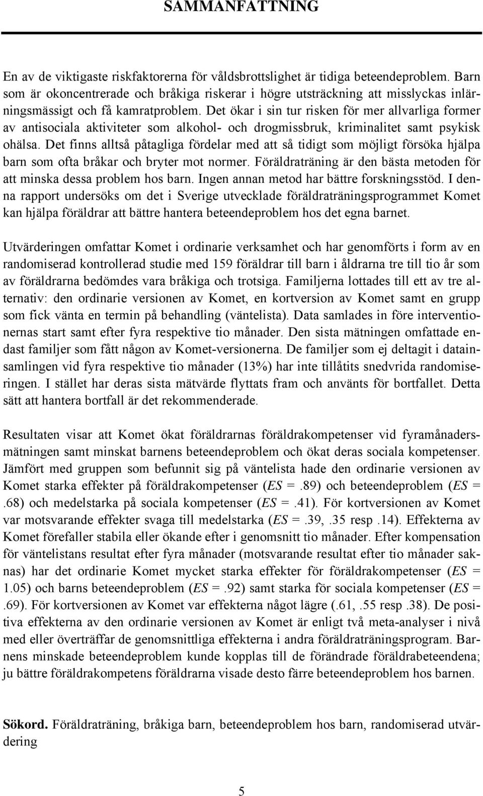 Det ökar i sin tur risken för mer allvarliga former av antisociala aktiviteter som alkohol- och drogmissbruk, kriminalitet samt psykisk ohälsa.