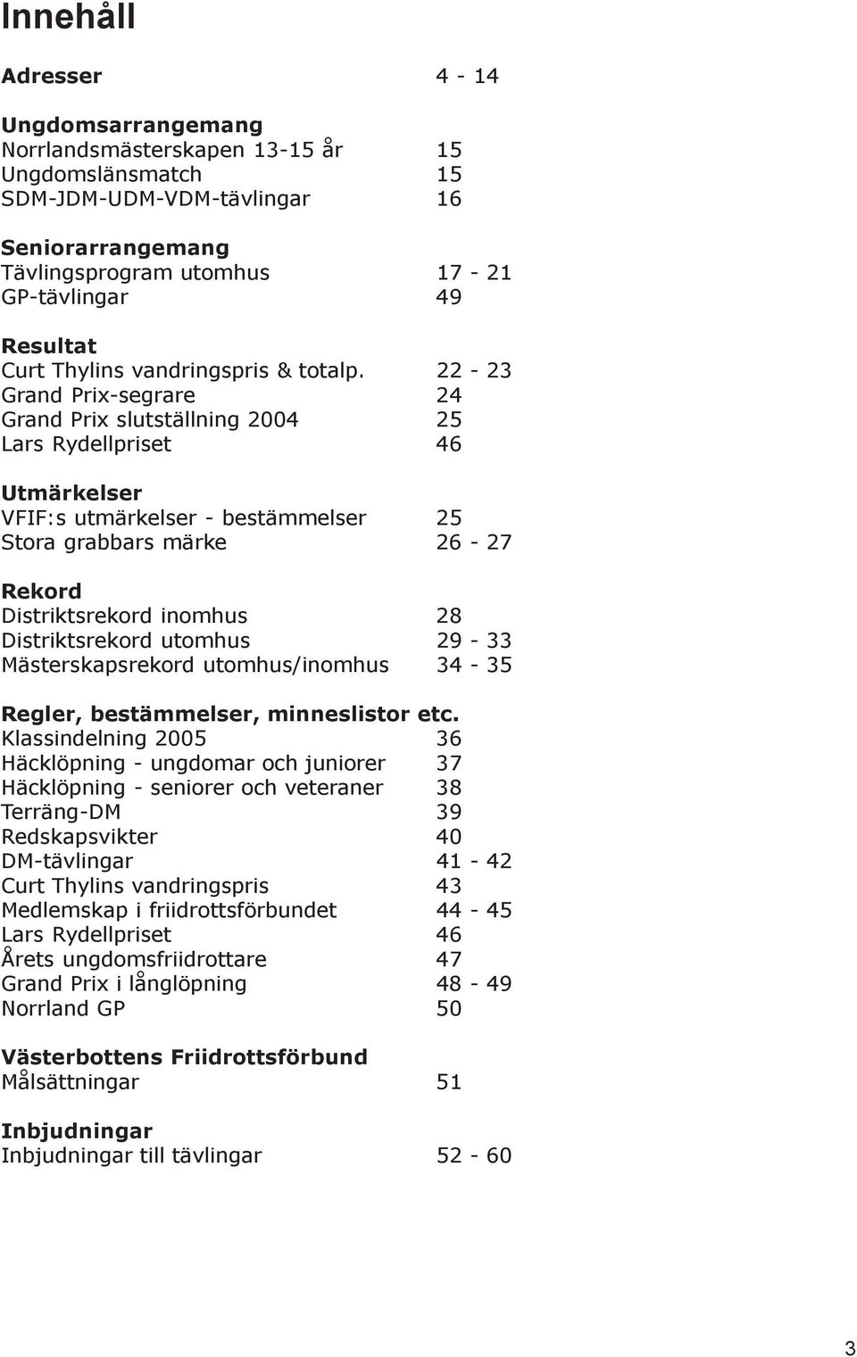 22-23 Grand Prix-segrare 24 Grand Prix slutställning 2004 25 Lars Rydellpriset 46 Utmärkelser VFIF:s utmärkelser - bestämmelser 25 Stora grabbars märke 26-27 Rekord Distriktsrekord inomhus 28